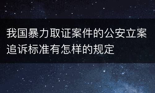 我国暴力取证案件的公安立案追诉标准有怎样的规定