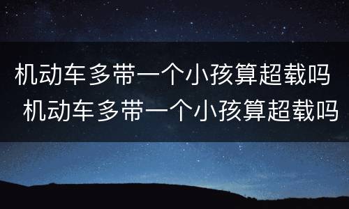 机动车多带一个小孩算超载吗 机动车多带一个小孩算超载吗扣分吗