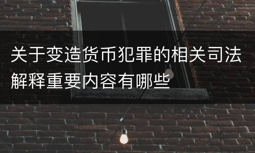 关于变造货币犯罪的相关司法解释重要内容有哪些