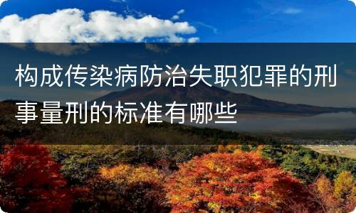 构成传染病防治失职犯罪的刑事量刑的标准有哪些