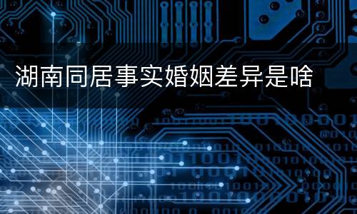 湖南同居事实婚姻差异是啥