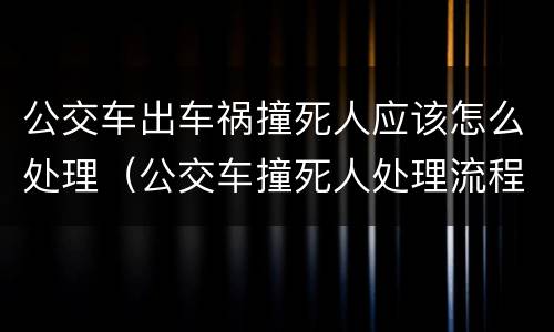 公交车出车祸撞死人应该怎么处理（公交车撞死人处理流程）