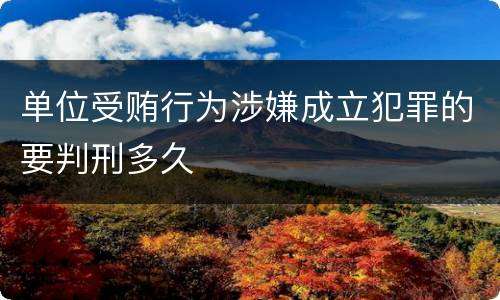 单位受贿行为涉嫌成立犯罪的要判刑多久