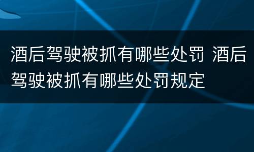 酒后驾驶被抓有哪些处罚 酒后驾驶被抓有哪些处罚规定