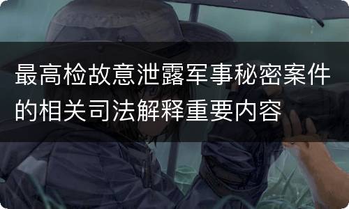最高检故意泄露军事秘密案件的相关司法解释重要内容
