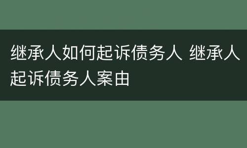 继承人如何起诉债务人 继承人起诉债务人案由