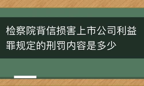 检察院背信损害上市公司利益罪规定的刑罚内容是多少