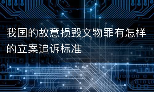我国的故意损毁文物罪有怎样的立案追诉标准