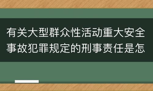 有关大型群众性活动重大安全事故犯罪规定的刑事责任是怎样的