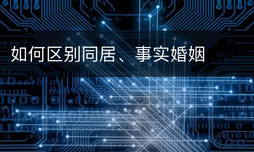 如何区别同居、事实婚姻
