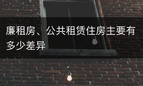 廉租房、公共租赁住房主要有多少差异