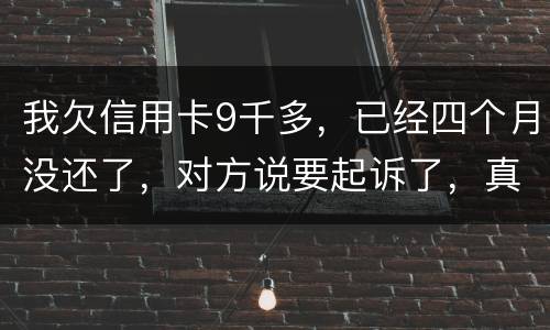 我欠信用卡9千多，已经四个月没还了，对方说要起诉了，真的会吗