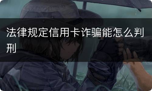 法律规定信用卡诈骗能怎么判刑
