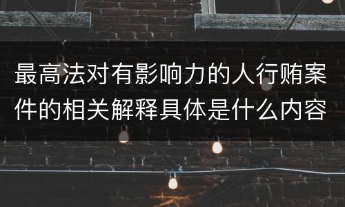 最高法对有影响力的人行贿案件的相关解释具体是什么内容