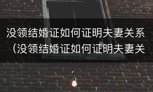 没领结婚证如何证明夫妻关系（没领结婚证如何证明夫妻关系真实）
