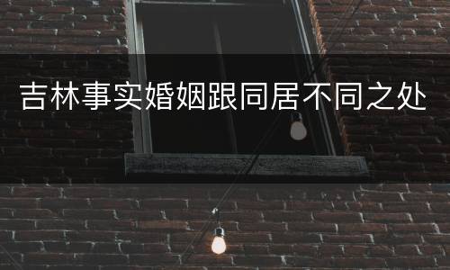 吉林事实婚姻跟同居不同之处