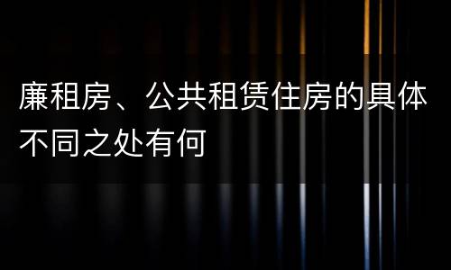 廉租房、公共租赁住房的具体不同之处有何