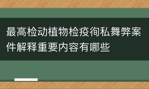 最高检动植物检疫徇私舞弊案件解释重要内容有哪些