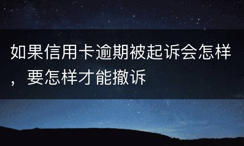 如果信用卡逾期被起诉会怎样，要怎样才能撤诉