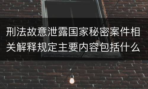 刑法故意泄露国家秘密案件相关解释规定主要内容包括什么
