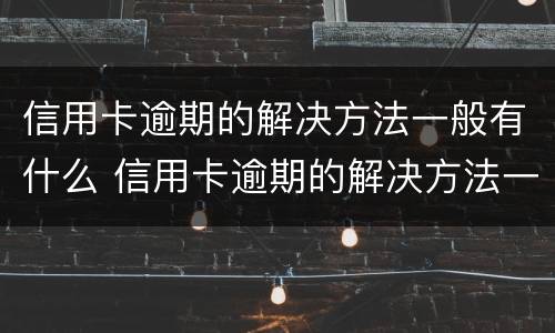 信用卡逾期的解决方法一般有什么 信用卡逾期的解决方法一般有什么要求