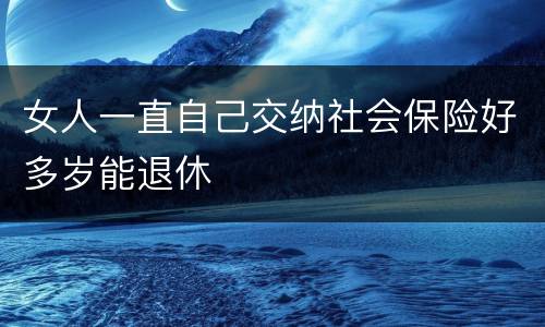 女人一直自己交纳社会保险好多岁能退休