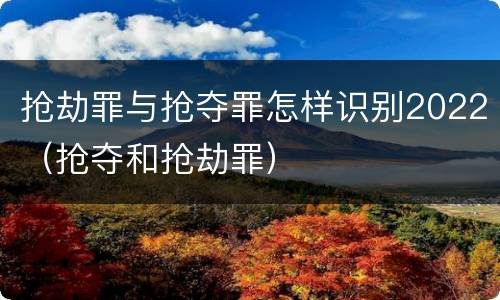 抢劫罪与抢夺罪怎样识别2022（抢夺和抢劫罪）