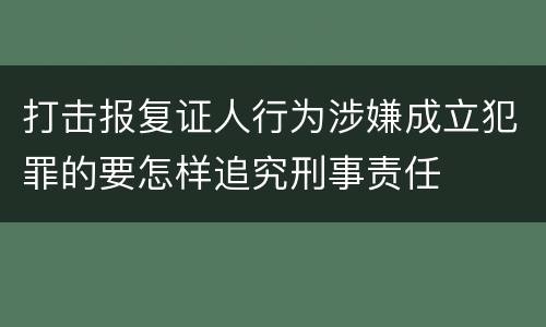 打击报复证人行为涉嫌成立犯罪的要怎样追究刑事责任