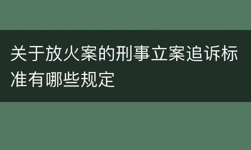 关于放火案的刑事立案追诉标准有哪些规定