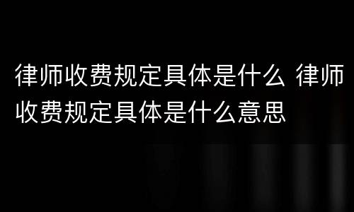 律师收费规定具体是什么 律师收费规定具体是什么意思