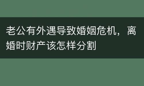 老公有外遇导致婚姻危机，离婚时财产该怎样分割