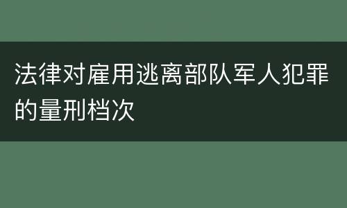 法律对雇用逃离部队军人犯罪的量刑档次