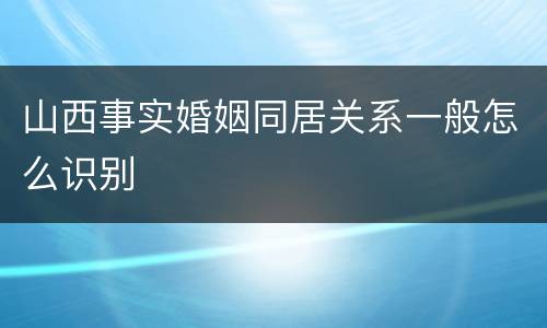 山西事实婚姻同居关系一般怎么识别