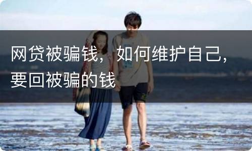 网贷被骗钱，如何维护自己，要回被骗的钱