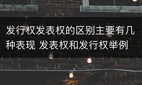 发行权发表权的区别主要有几种表现 发表权和发行权举例