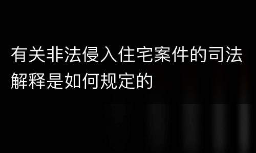 有关非法侵入住宅案件的司法解释是如何规定的
