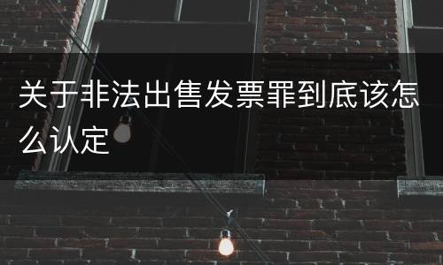 关于非法出售发票罪到底该怎么认定