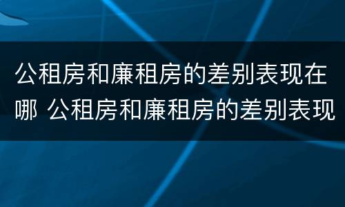 公租房和廉租房的差别表现在哪 公租房和廉租房的差别表现在哪方面