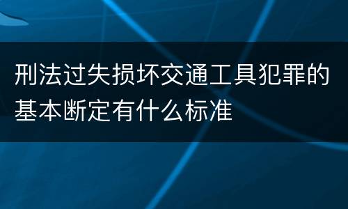 刑法过失损坏交通工具犯罪的基本断定有什么标准