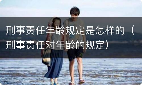 刑事责任年龄规定是怎样的(刑事责任对年龄的规定)
