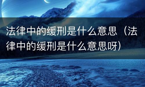 法律中的缓刑是什么意思（法律中的缓刑是什么意思呀）