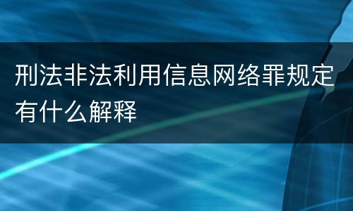 刑法非法利用信息网络罪规定有什么解释