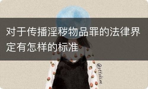 对于传播淫秽物品罪的法律界定有怎样的标准