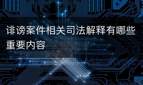 诽谤案件相关司法解释有哪些重要内容