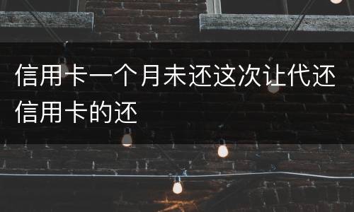 信用卡一个月未还这次让代还信用卡的还
