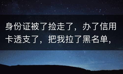 身份证被了捡走了，办了信用卡透支了，把我拉了黑名单，银行能不能把他解除