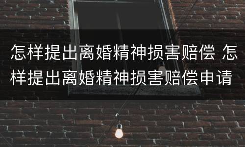 怎样提出离婚精神损害赔偿 怎样提出离婚精神损害赔偿申请