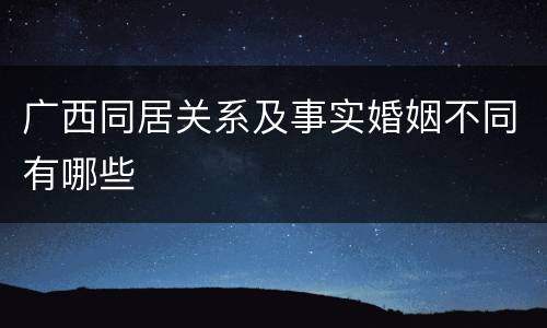 广西同居关系及事实婚姻不同有哪些