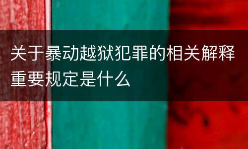 关于暴动越狱犯罪的相关解释重要规定是什么