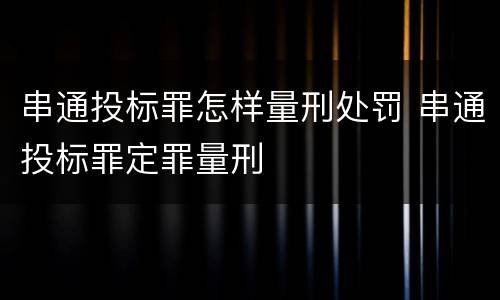 串通投标罪怎样量刑处罚 串通投标罪定罪量刑